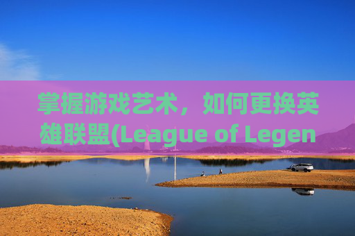掌握游戏艺术，如何更换英雄联盟(League of Legends，简称LOL)的头像,英雄联盟怎么更换头像图片