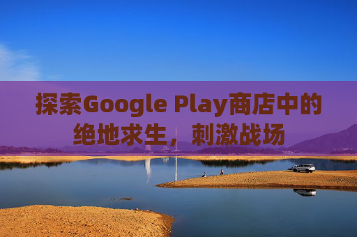 探索Google Play商店中的绝地求生，刺激战场