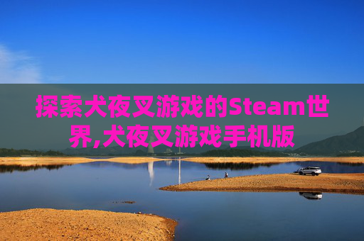 探索犬夜叉游戏的Steam世界,犬夜叉游戏手机版