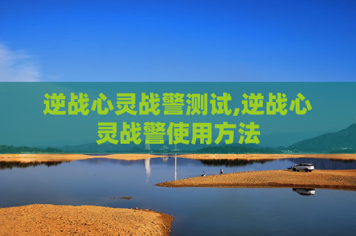 逆战心灵战警测试,逆战心灵战警使用方法
