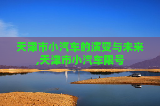 天津市小汽车的演变与未来,天津市小汽车限号