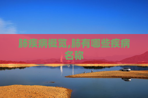 肺疾病概览,肺有哪些疾病名称