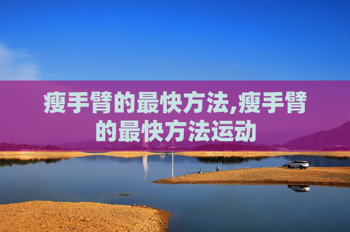 瘦手臂的最快方法,瘦手臂的最快方法运动