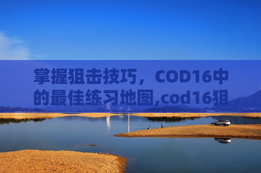 掌握狙击技巧，COD16中的最佳练习地图,cod16狙击枪推荐