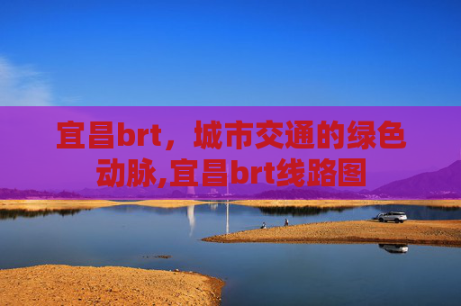 宜昌brt，城市交通的绿色动脉,宜昌brt线路图