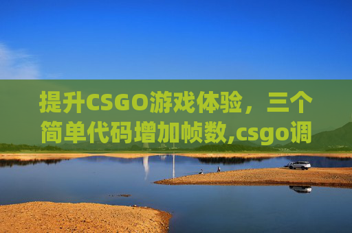 提升CSGO游戏体验，三个简单代码增加帧数,csgo调帧率代码