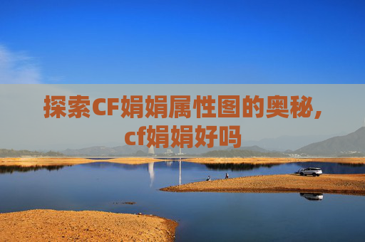 探索CF娟娟属性图的奥秘,cf娟娟好吗