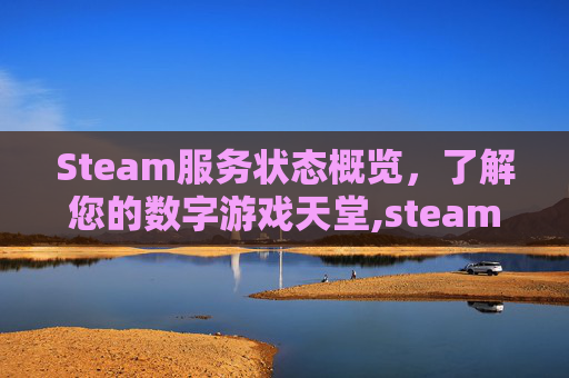 Steam服务状态概览，了解您的数字游戏天堂,steam服务中心
