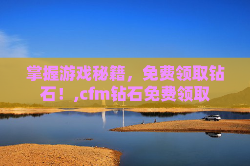 掌握游戏秘籍，免费领取钻石！,cfm钻石免费领取