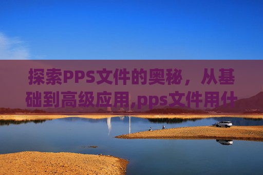探索PPS文件的奥秘，从基础到高级应用,pps文件用什么打开