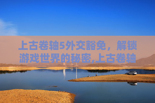 上古卷轴5外交豁免，解锁游戏世界的秘密,上古卷轴5外交豁免装备没了