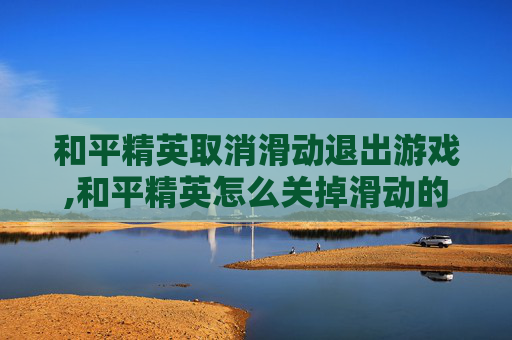 和平精英取消滑动退出游戏,和平精英怎么关掉滑动的效果