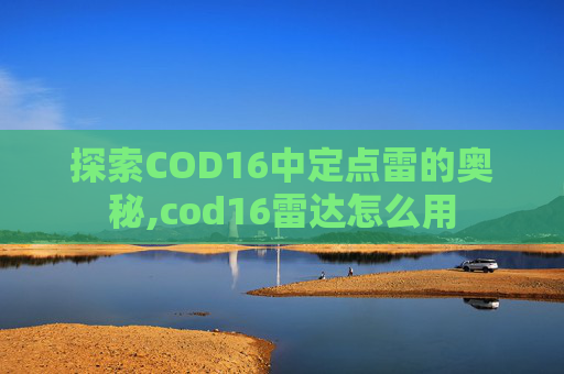 探索COD16中定点雷的奥秘,cod16雷达怎么用