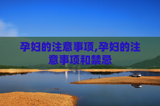 孕妇的注意事项,孕妇的注意事项和禁忌