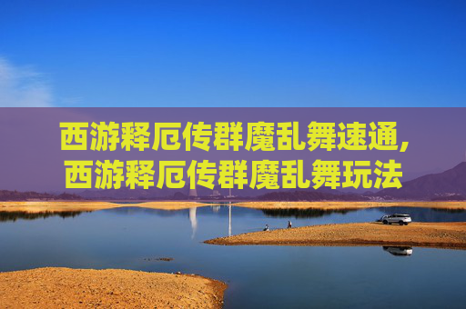 西游释厄传群魔乱舞速通,西游释厄传群魔乱舞玩法