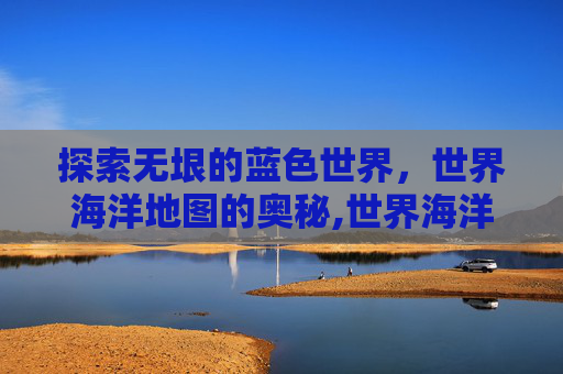 探索无垠的蓝色世界，世界海洋地图的奥秘,世界海洋地图高清版大图