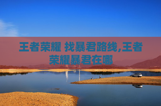 王者荣耀 找暴君路线,王者荣耀暴君在哪