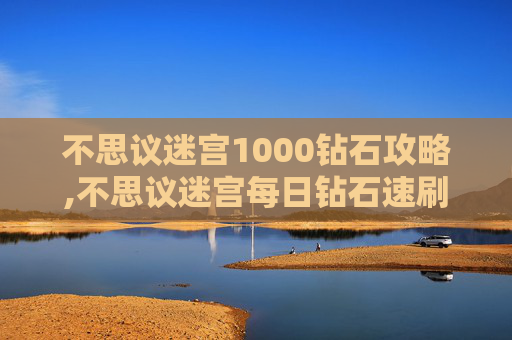 不思议迷宫1000钻石攻略,不思议迷宫每日钻石速刷