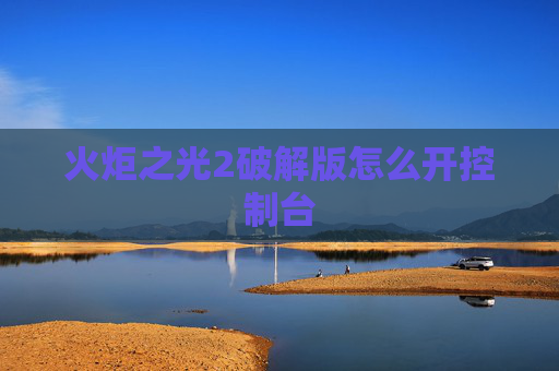 火炬之光2破解版怎么开控制台 火炬之光2破解版怎么开控制台