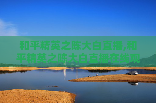 和平精英之陈大白直播,和平精英之陈大白直播在线观看