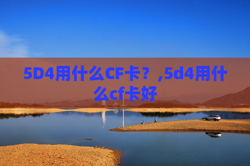 5D4用什么CF卡？,5d4用什么cf卡好
