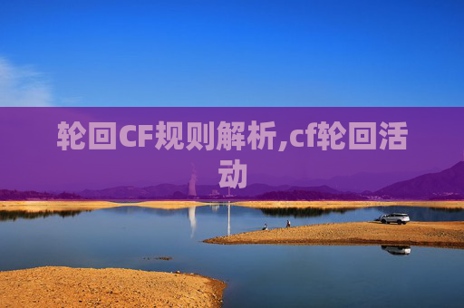 轮回CF规则解析,cf轮回活动