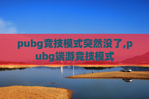 pubg竞技模式突然没了,pubg端游竞技模式