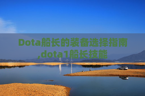 Dota船长的装备选择指南,dota1船长技能