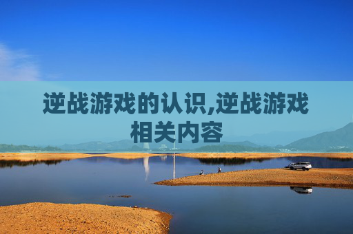 逆战游戏的认识,逆战游戏相关内容
