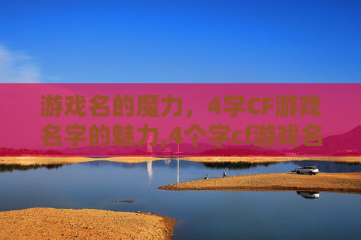 游戏名的魔力，4字CF游戏名字的魅力,4个字cf游戏名字大全