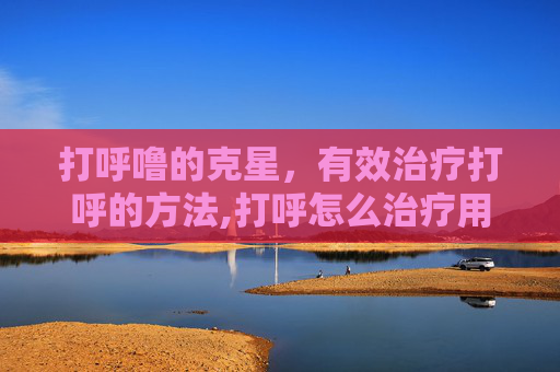 打呼噜的克星，有效治疗打呼的方法,打呼怎么治疗用什么药