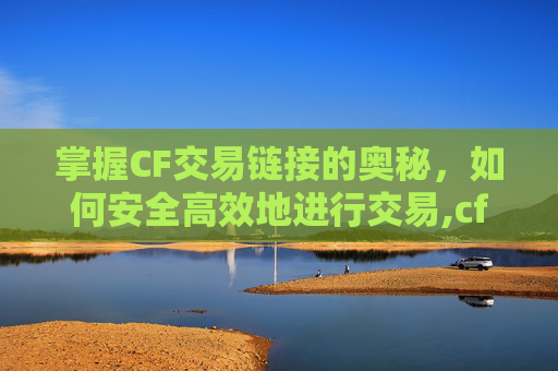 掌握CF交易链接的奥秘，如何安全高效地进行交易,cf交易链接怎么交易的