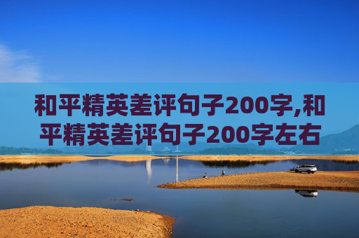 和平精英差评句子200字,和平精英差评句子200字左右