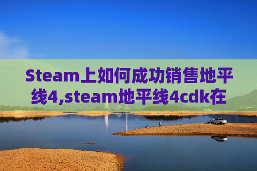 Steam上如何成功销售地平线4,steam地平线4cdk在能卖到