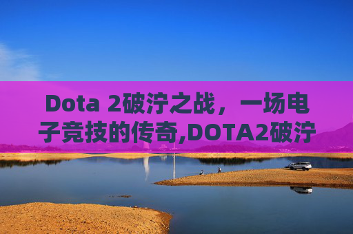 Dota 2破泞之战，一场电子竞技的传奇,DOTA2破泞之战