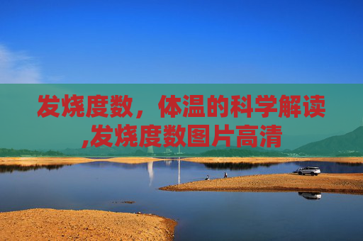 发烧度数，体温的科学解读,发烧度数图片高清