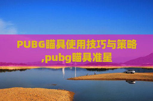 PUBG瞄具使用技巧与策略,pubg瞄具准星