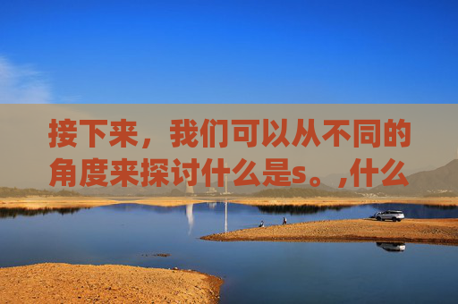 接下来，我们可以从不同的角度来探讨什么是s。,什么是sqa项目