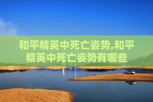 和平精英中死亡姿势,和平精英中死亡姿势有哪些