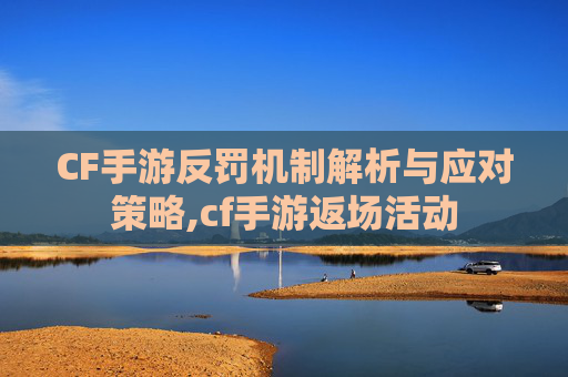CF手游反罚机制解析与应对策略,cf手游返场活动