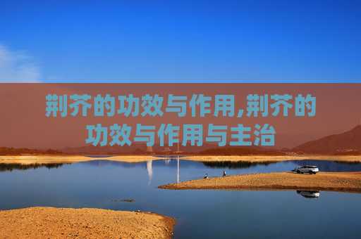 荆芥的功效与作用,荆芥的功效与作用与主治