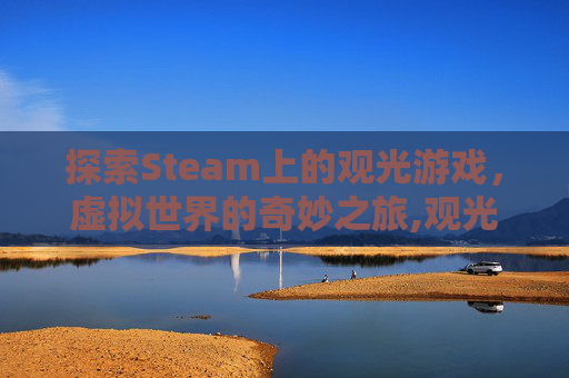 探索Steam上的观光游戏，虚拟世界的奇妙之旅,观光游戏是什么