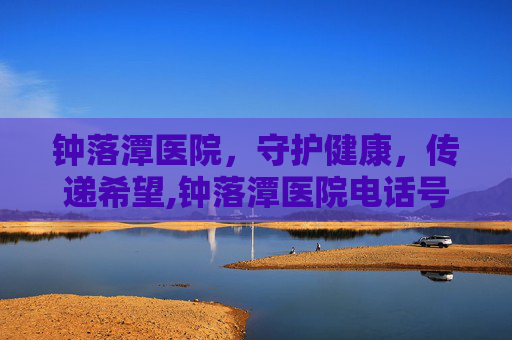 钟落潭医院，守护健康，传递希望,钟落潭医院电话号码