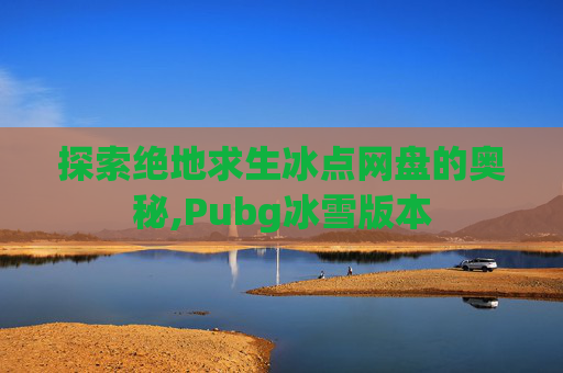 探索绝地求生冰点网盘的奥秘,Pubg冰雪版本