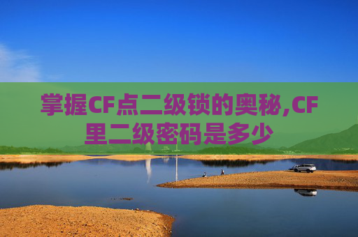 掌握CF点二级锁的奥秘,CF里二级密码是多少
