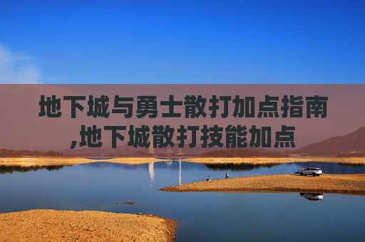地下城与勇士散打加点指南,地下城散打技能加点