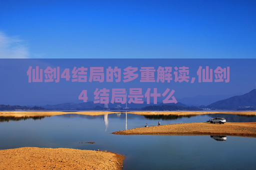 仙剑4结局的多重解读,仙剑4 结局是什么