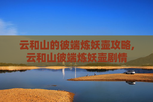 云和山的彼端炼妖壶攻略,云和山彼端炼妖壶剧情