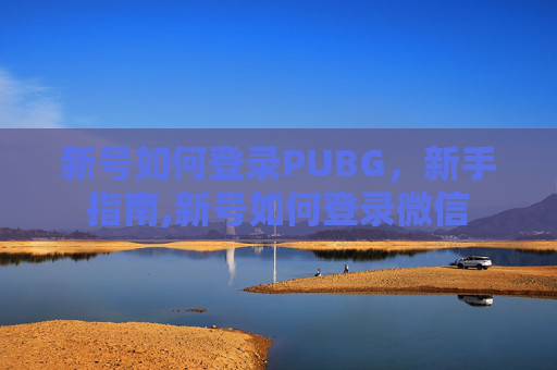 新号如何登录PUBG，新手指南,新号如何登录微信