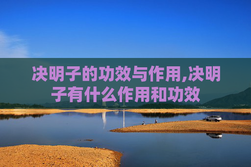 决明子的功效与作用,决明子有什么作用和功效